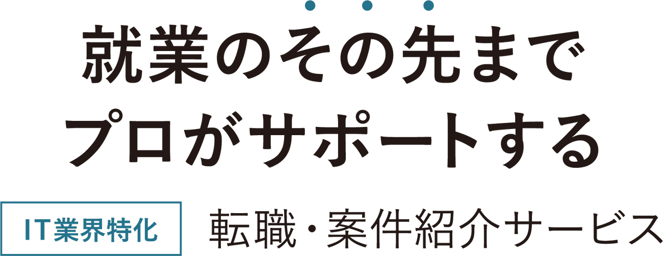 就業のその先までプロがサポートする IT業界特化 転職・案件紹介サービス